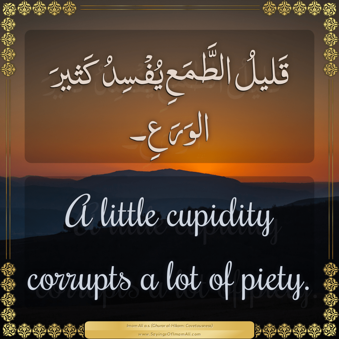 A little cupidity corrupts a lot of piety.